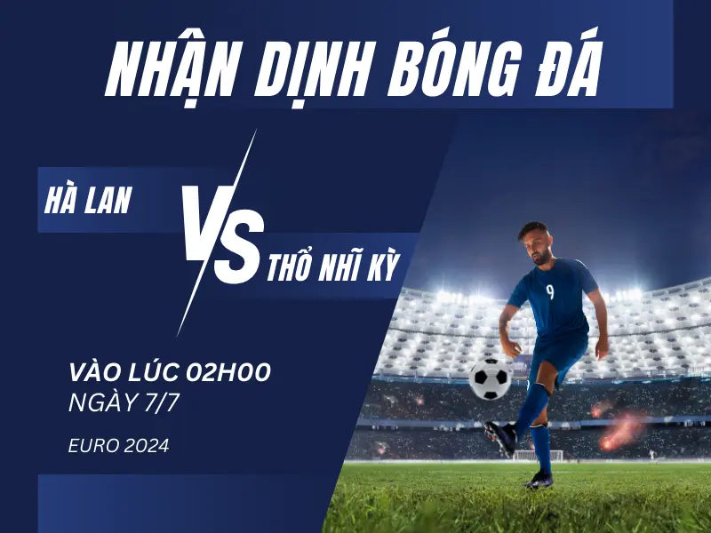 Nhận định bóng đá trận đấu Hà Lan vs Thổ Nhĩ Kỳ, Vào lúc 02h00 ngày 7/7