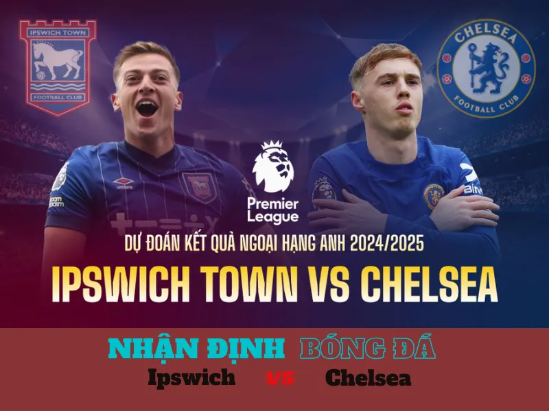 Nhận định bóng đá trận đấu Ipswich vs Chelsea, Vào lúc 02h45
